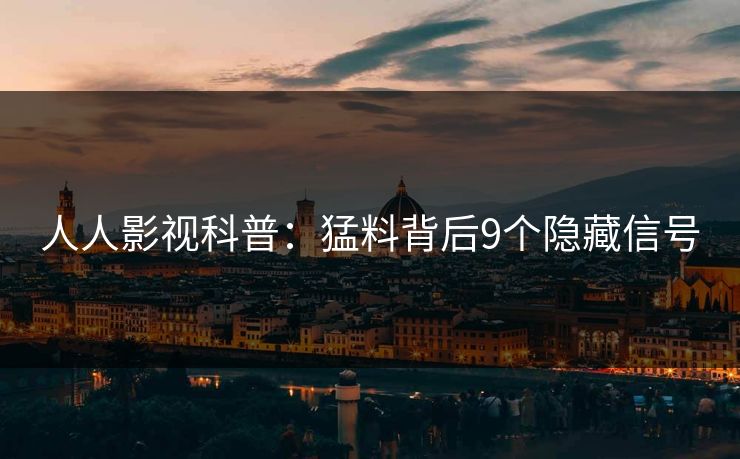 人人影视科普：猛料背后9个隐藏信号