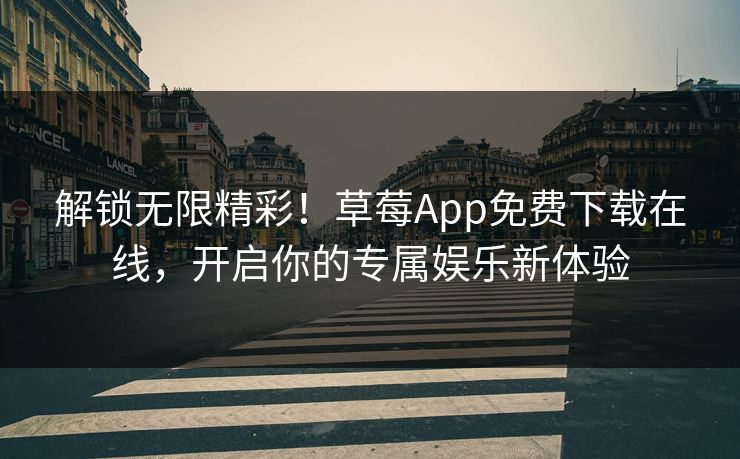 解锁无限精彩！草莓App免费下载在线，开启你的专属娱乐新体验