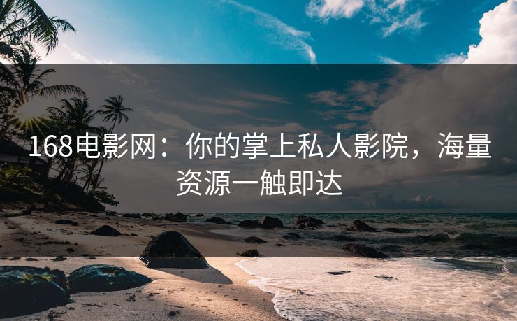 168电影网：你的掌上私人影院，海量资源一触即达