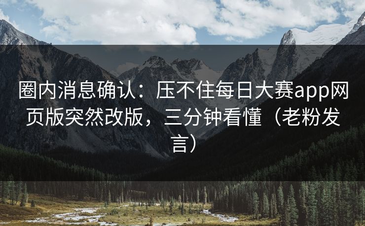 圈内消息确认：压不住每日大赛app网页版突然改版，三分钟看懂（老粉发言）